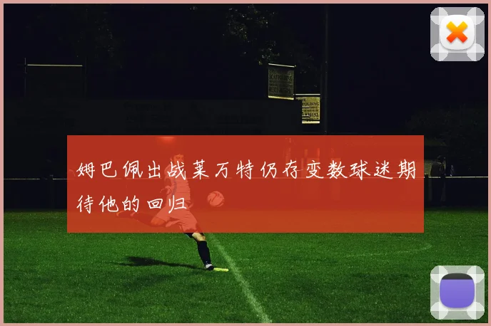 姆巴佩出战莱万特仍存变数球迷期待他的回归