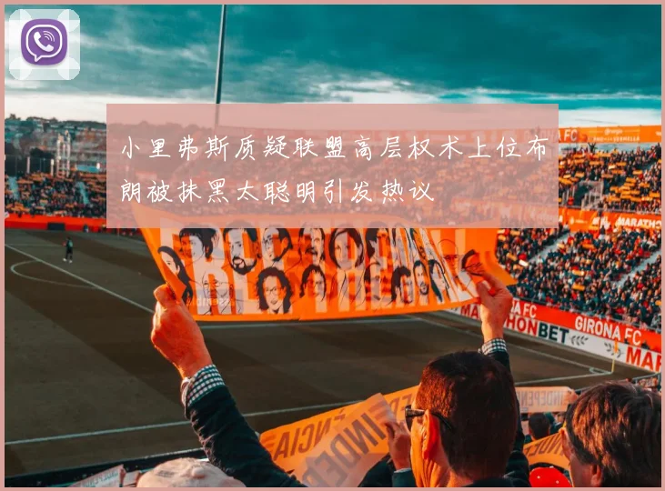 小里弗斯质疑联盟高层权术上位布朗被抹黑太聪明引发热议