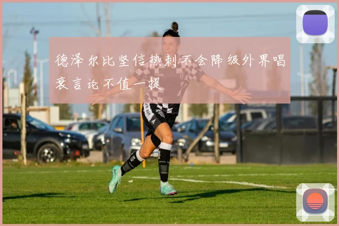 德泽尔比坚信热刺不会降级外界唱衰言论不值一提