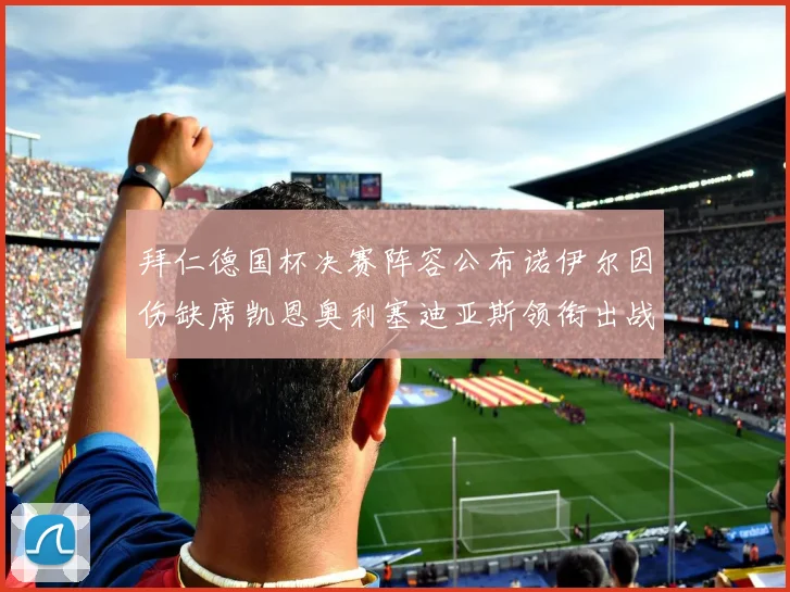 拜仁德国杯决赛阵容公布诺伊尔因伤缺席凯恩奥利塞迪亚斯领衔出战