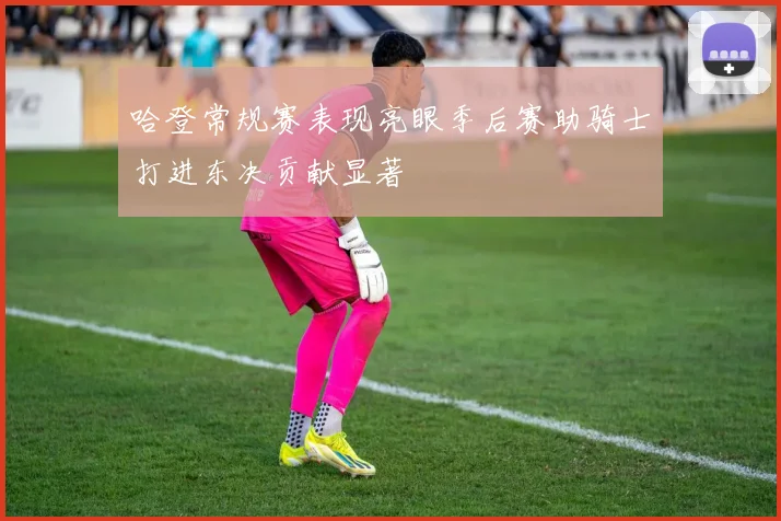 哈登常规赛表现亮眼季后赛助骑士打进东决贡献显著