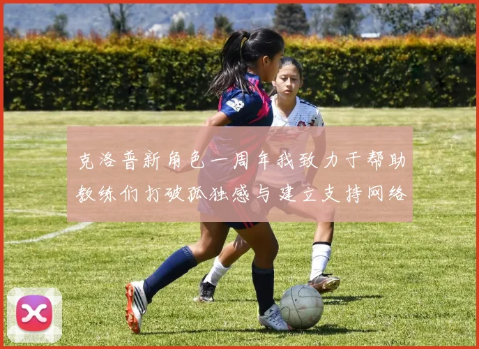 克洛普新角色一周年我致力于帮助教练们打破孤独感与建立支持网络