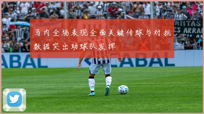 马内全场表现全面关键传球与对抗数据突出助球队发挥