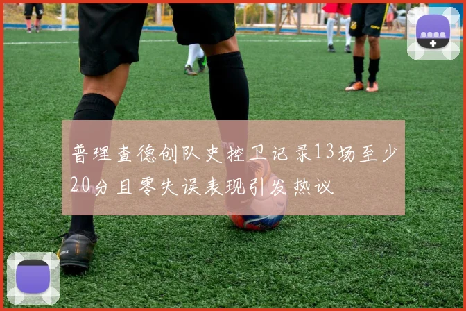 普理查德创队史控卫记录13场至少20分且零失误表现引发热议
