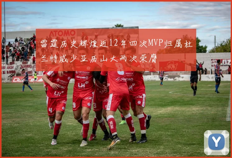 雷霆历史辉煌近12年四次MVP归属杜兰特威少亚历山大两次荣膺