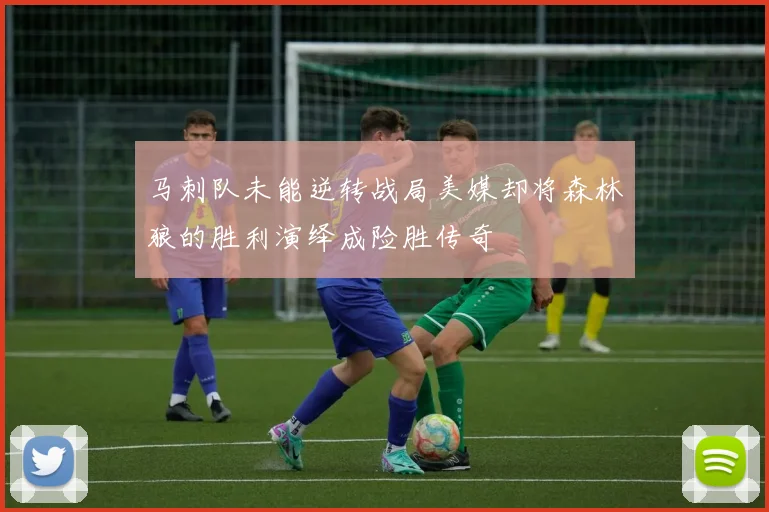 马刺队未能逆转战局美媒却将森林狼的胜利演绎成险胜传奇