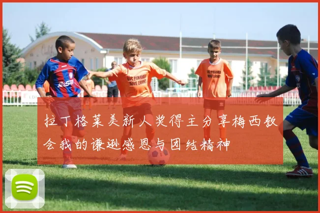 拉丁格莱美新人奖得主分享梅西教会我的谦逊感恩与团结精神